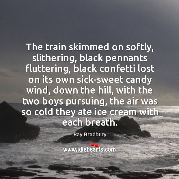 The train skimmed on softly, slithering, black pennants fluttering, black confetti lost Ray Bradbury Picture Quote