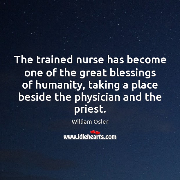 The trained nurse has become one of the great blessings of humanity, William Osler Picture Quote