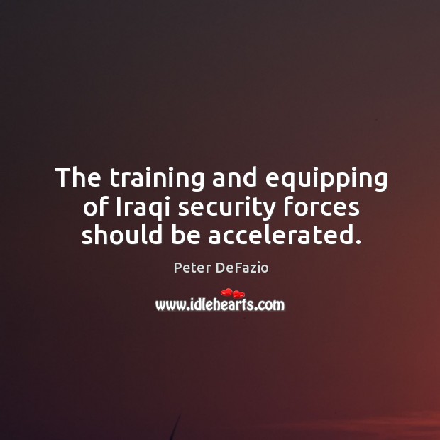 The training and equipping of iraqi security forces should be accelerated. 