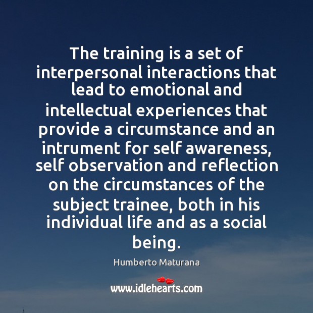 The training is a set of interpersonal interactions that lead to emotional Humberto Maturana Picture Quote