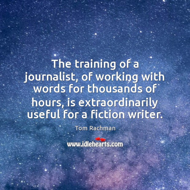 The training of a journalist, of working with words for thousands of Tom Rachman Picture Quote
