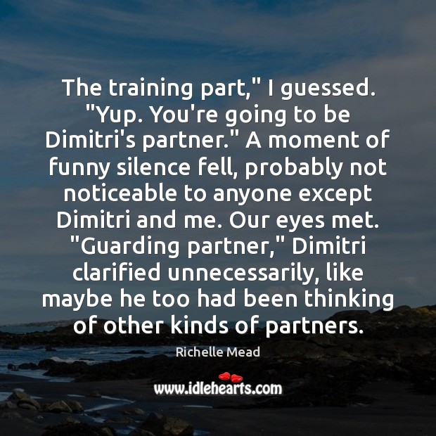 The training part,” I guessed. “Yup. You’re going to be Dimitri’s partner.” Image