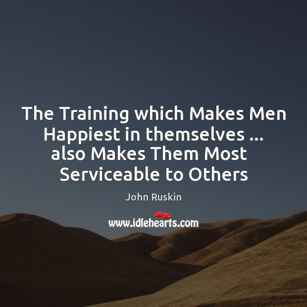 The Training which Makes Men Happiest in themselves … also Makes Them Most John Ruskin Picture Quote