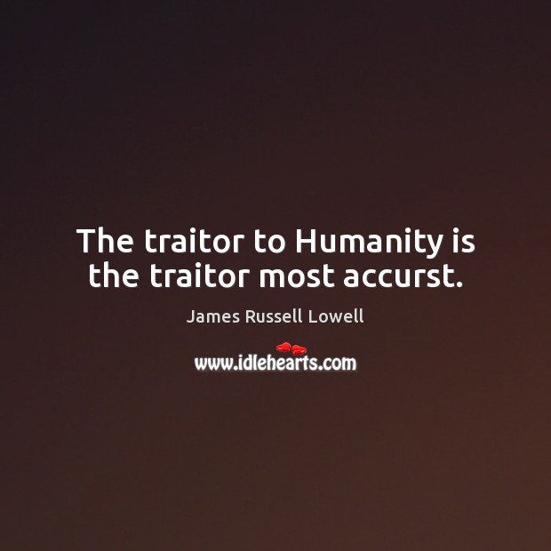 The traitor to Humanity is the traitor most accurst. Image