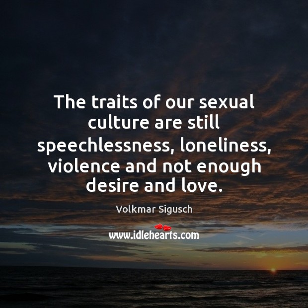 The traits of our sexual culture are still speechlessness, loneliness, violence and Volkmar Sigusch Picture Quote