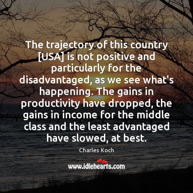 The trajectory of this country [USA] is not positive and particularly for Charles Koch Picture Quote
