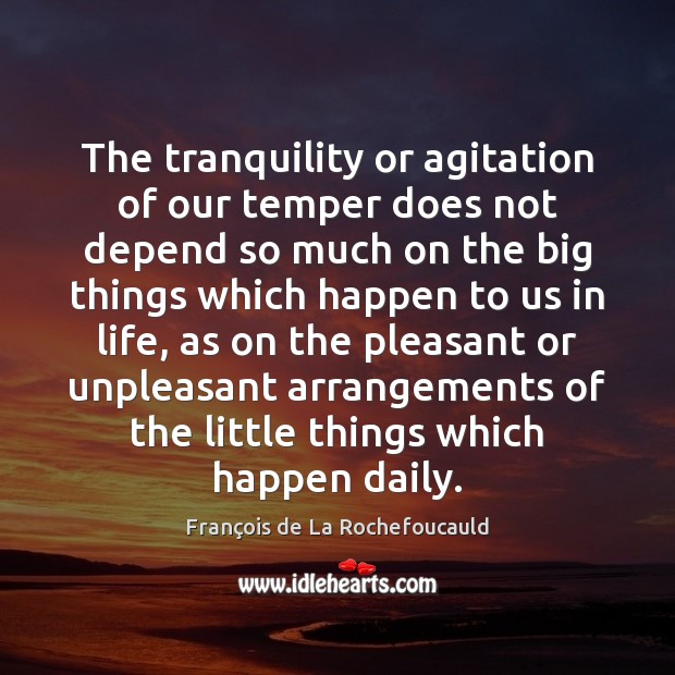 The tranquility or agitation of our temper does not depend so much François de La Rochefoucauld Picture Quote