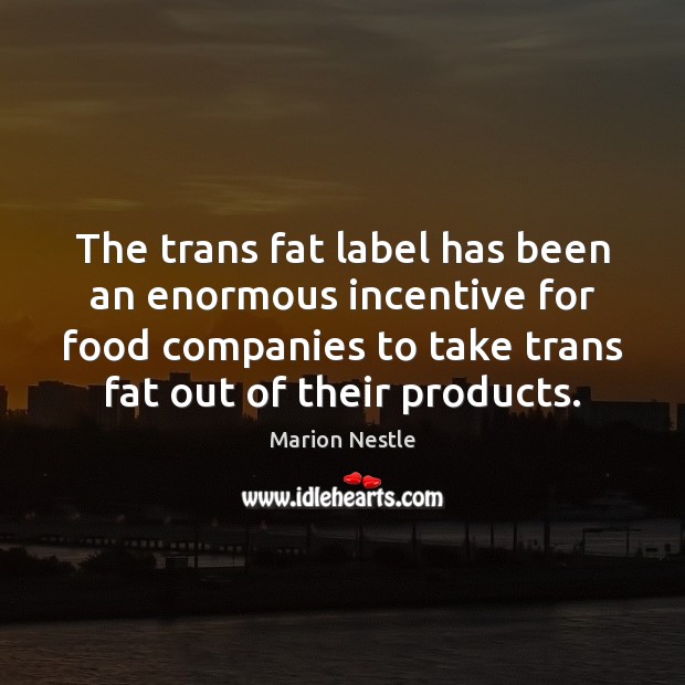 The trans fat label has been an enormous incentive for food companies Marion Nestle Picture Quote