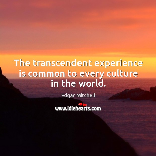 The transcendent experience is common to every culture in the world. Edgar Mitchell Picture Quote