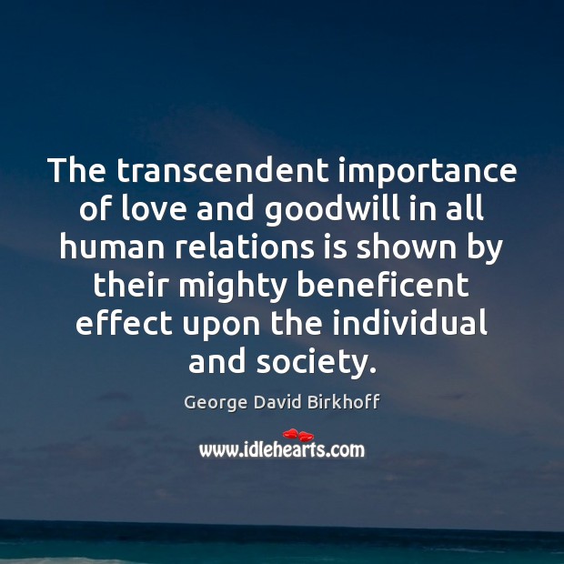 The transcendent importance of love and goodwill in all human relations is George David Birkhoff Picture Quote