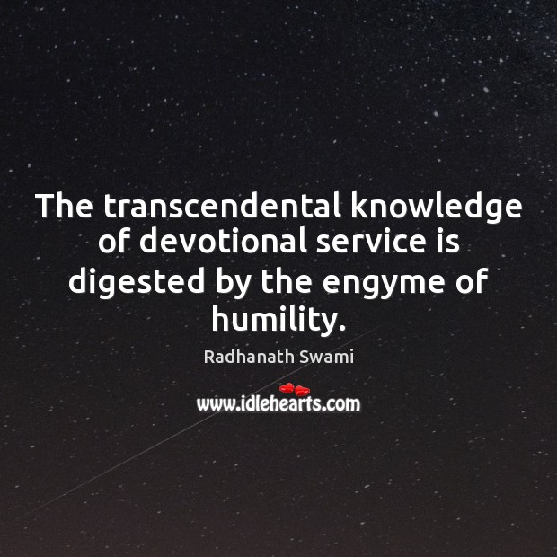 The transcendental knowledge of devotional service is digested by the engyme of humility. Radhanath Swami Picture Quote