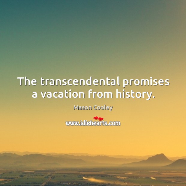 The transcendental promises a vacation from history. Mason Cooley Picture Quote