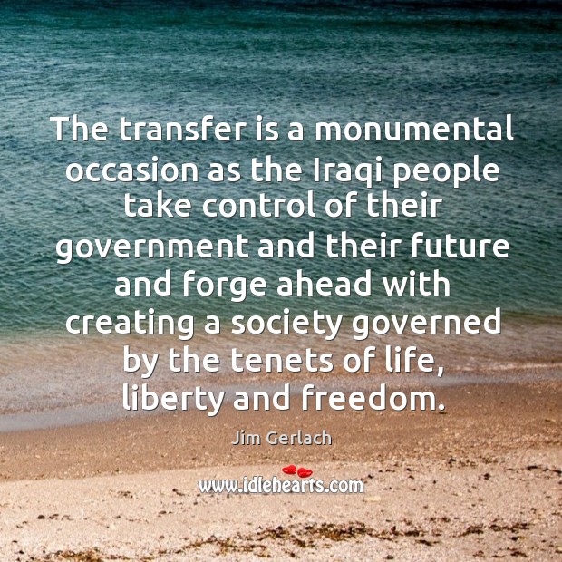 The transfer is a monumental occasion as the iraqi people take control of their government Jim Gerlach Picture Quote