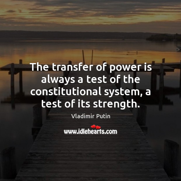 The transfer of power is always a test of the constitutional system, Vladimir Putin Picture Quote