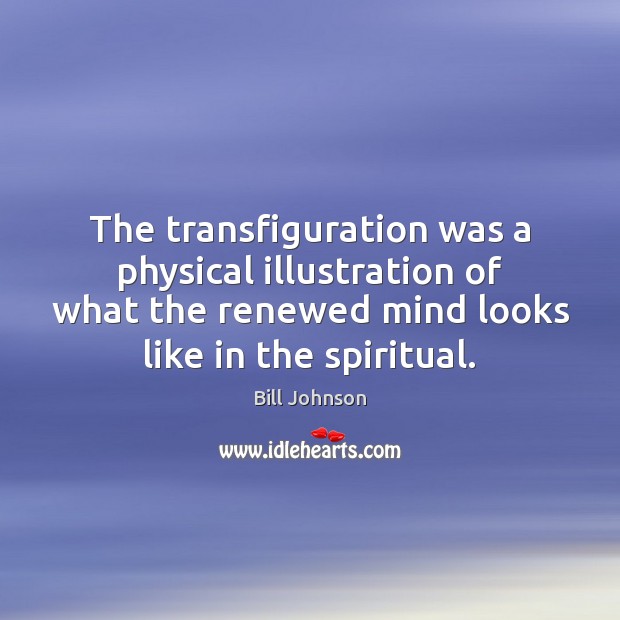 The transfiguration was a physical illustration of what the renewed mind looks Bill Johnson Picture Quote