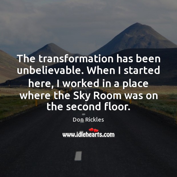 The transformation has been unbelievable. When I started here, I worked in Image