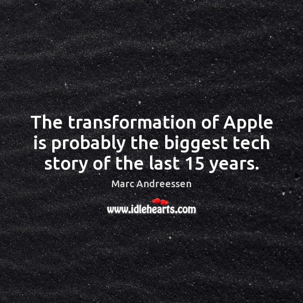 The transformation of Apple is probably the biggest tech story of the last 15 years. Marc Andreessen Picture Quote