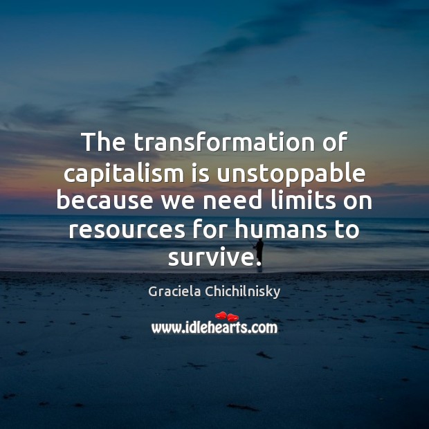 The transformation of capitalism is unstoppable because we need limits on resources Unstoppable Quotes Image