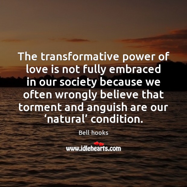 The transformative power of love is not fully embraced in our society Bell hooks Picture Quote