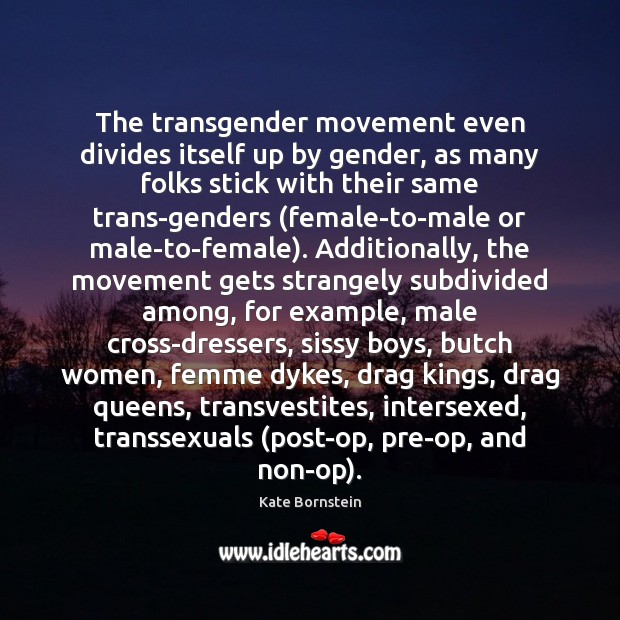 The transgender movement even divides itself up by gender, as many folks Kate Bornstein Picture Quote