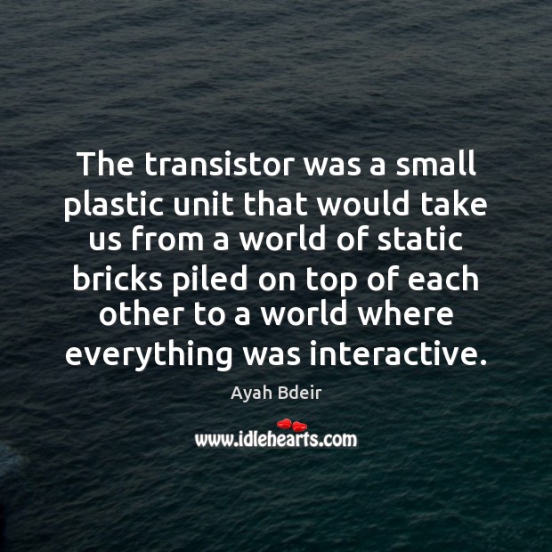 The transistor was a small plastic unit that would take us from Ayah Bdeir Picture Quote