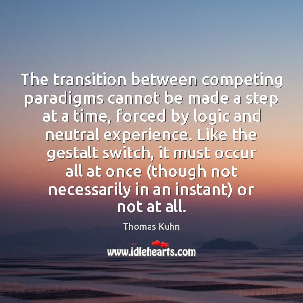 The transition between competing paradigms cannot be made a step at a Thomas Kuhn Picture Quote