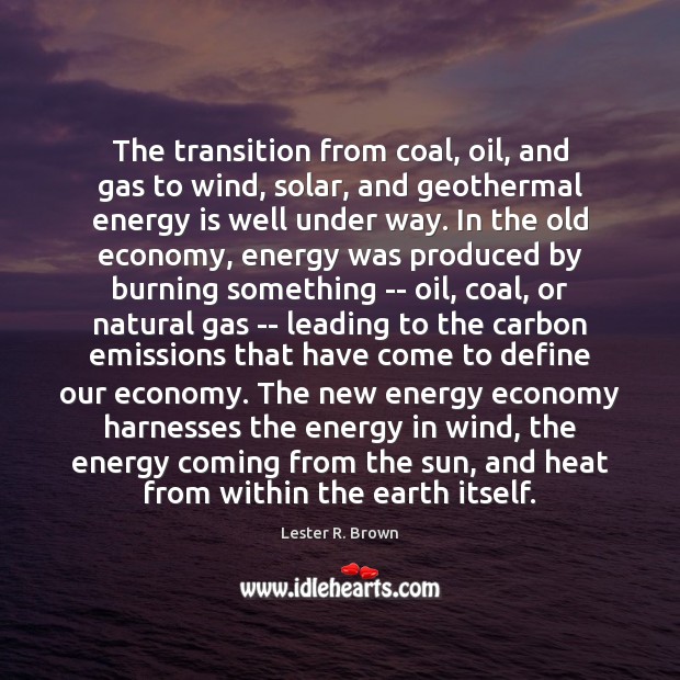 The transition from coal, oil, and gas to wind, solar, and geothermal Lester R. Brown Picture Quote