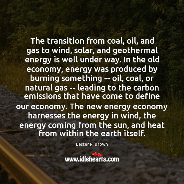 The transition from coal, oil, and gas to wind, solar, and geothermal Lester R. Brown Picture Quote