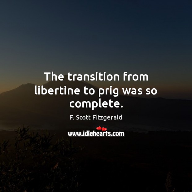 The transition from libertine to prig was so complete. F. Scott Fitzgerald Picture Quote