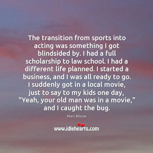 The transition from sports into acting was something I got blindsided by. Image