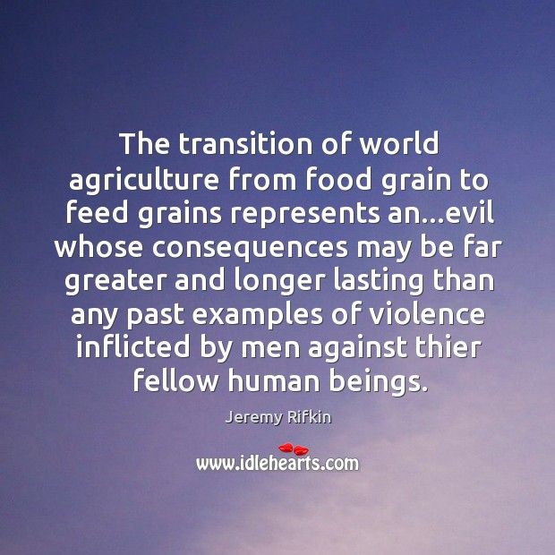 The transition of world agriculture from food grain to feed grains represents Jeremy Rifkin Picture Quote