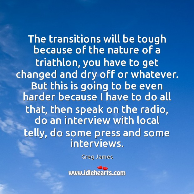 The transitions will be tough because of the nature of a triathlon, Greg James Picture Quote