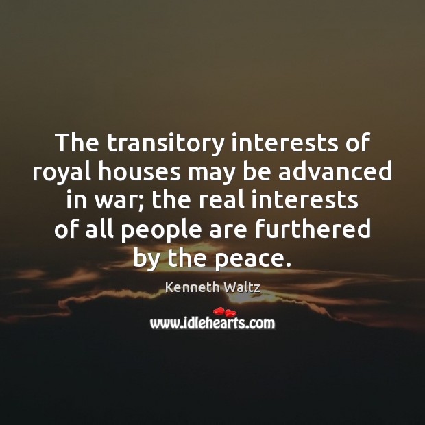 The transitory interests of royal houses may be advanced in war; the Kenneth Waltz Picture Quote