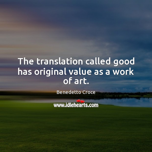 The translation called good has original value as a work of art. Benedetto Croce Picture Quote