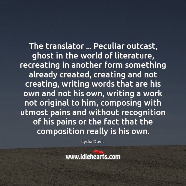 The translator … Peculiar outcast, ghost in the world of literature, recreating in Lydia Davis Picture Quote