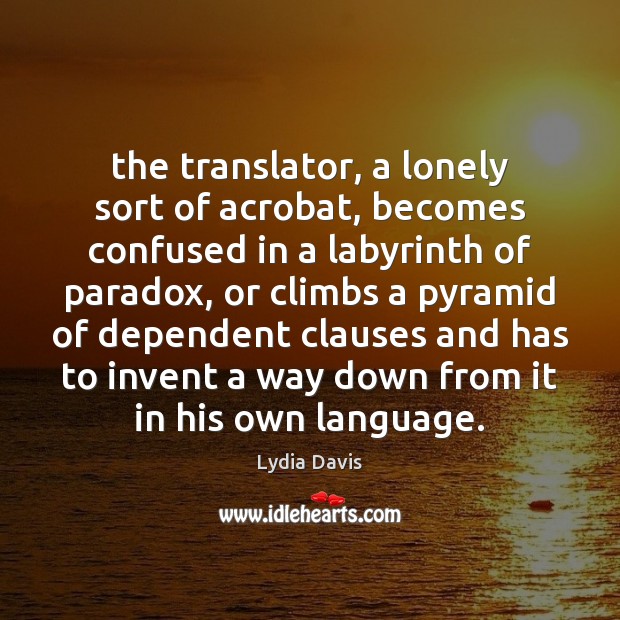 The translator, a lonely sort of acrobat, becomes confused in a labyrinth Lydia Davis Picture Quote