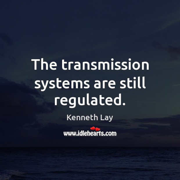 The transmission systems are still regulated. Kenneth Lay Picture Quote