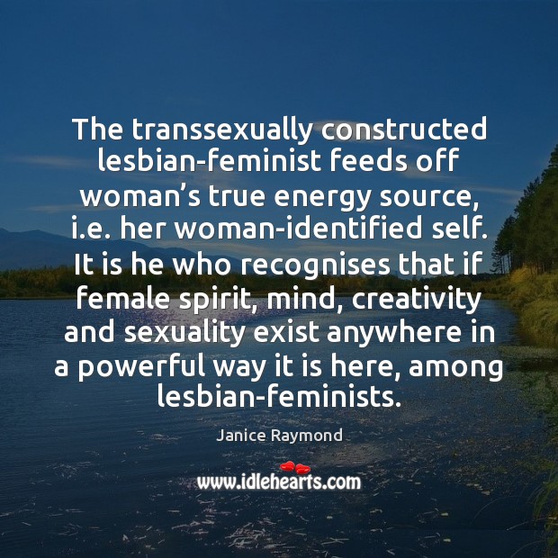 The transsexually constructed lesbian-feminist feeds off woman’s true energy source, i. Janice Raymond Picture Quote