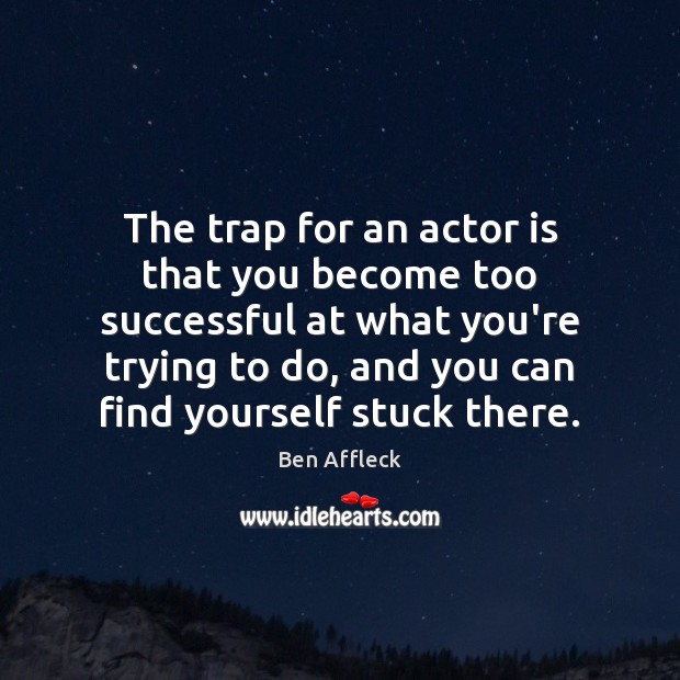 The trap for an actor is that you become too successful at Ben Affleck Picture Quote