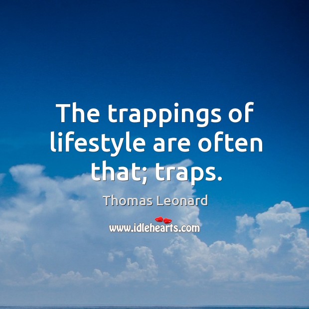The trappings of lifestyle are often that; traps. Thomas Leonard Picture Quote