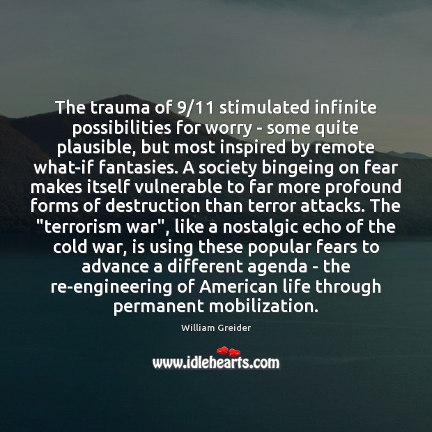 The trauma of 9/11 stimulated infinite possibilities for worry – some quite plausible, William Greider Picture Quote