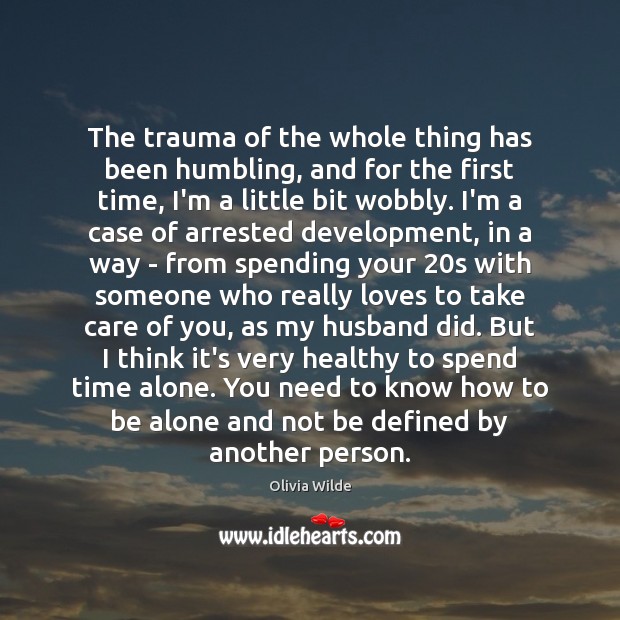 The trauma of the whole thing has been humbling, and for the Alone Quotes Image