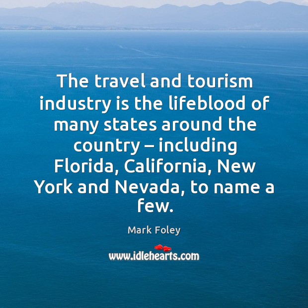The travel and tourism industry is the lifeblood of many states around the country Mark Foley Picture Quote