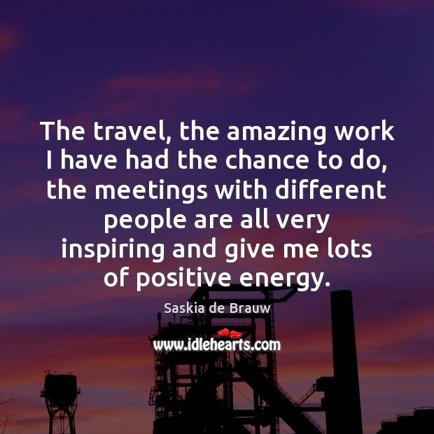The travel, the amazing work I have had the chance to do, Saskia de Brauw Picture Quote