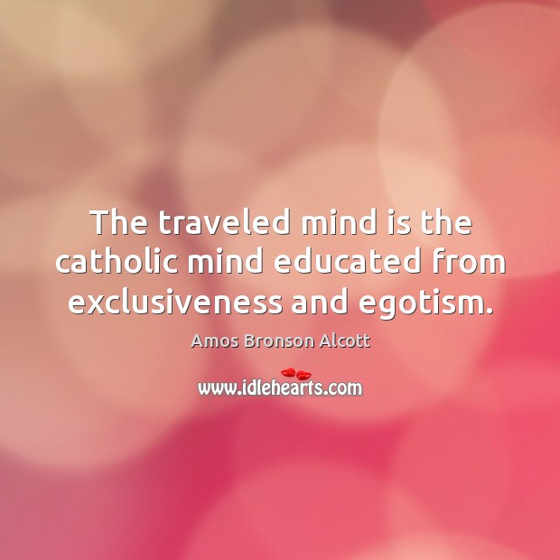 The traveled mind is the catholic mind educated from exclusiveness and egotism. Image