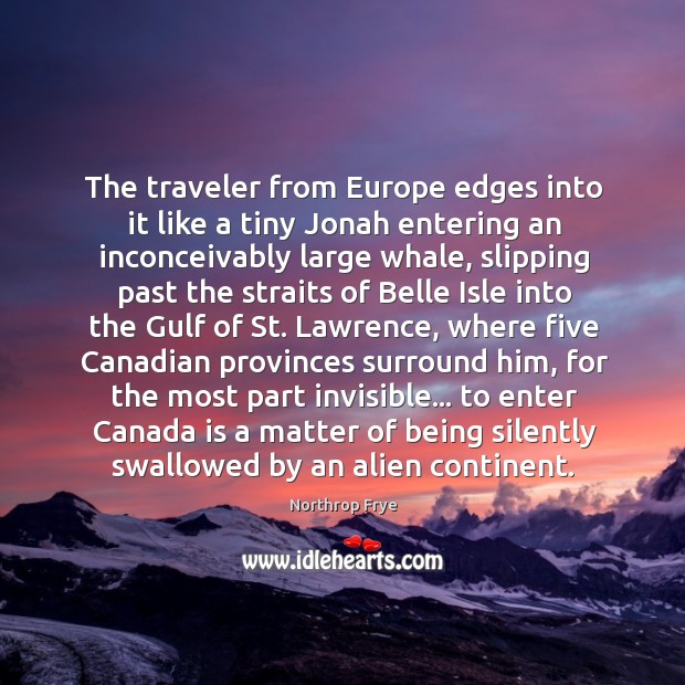 The traveler from Europe edges into it like a tiny Jonah entering Northrop Frye Picture Quote