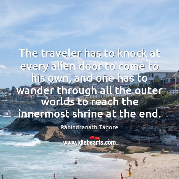 The traveler has to knock at every alien door to come to Rabindranath Tagore Picture Quote