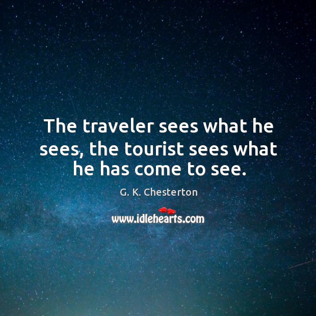 The traveler sees what he sees, the tourist sees what he has come to see. G. K. Chesterton Picture Quote