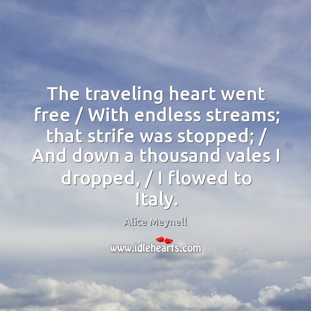 The traveling heart went free / With endless streams; that strife was stopped; / Alice Meynell Picture Quote