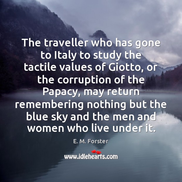 The traveller who has gone to Italy to study the tactile values E. M. Forster Picture Quote